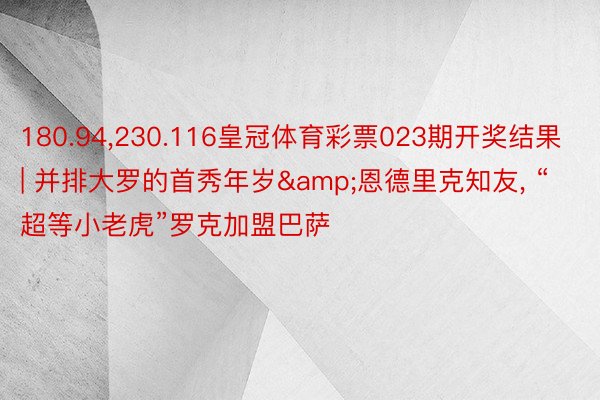 180.94,230.116皇冠体育彩票023期开奖结果 | 并排大罗的首秀年岁&恩德里克知友, “超等小老虎”罗克加盟巴萨