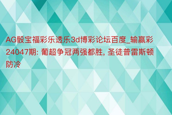 AG骰宝福彩乐透乐3d博彩论坛百度_输赢彩24047期: 葡超争冠两强都胜, 圣徒普雷斯顿防冷