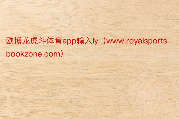 欧博龙虎斗体育app输入ly（www.royalsportsbookzone.com）