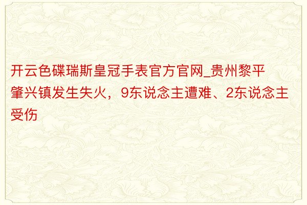 开云色碟瑞斯皇冠手表官方官网_贵州黎平肇兴镇发生失火，9东说念主遭难、2东说念主受伤