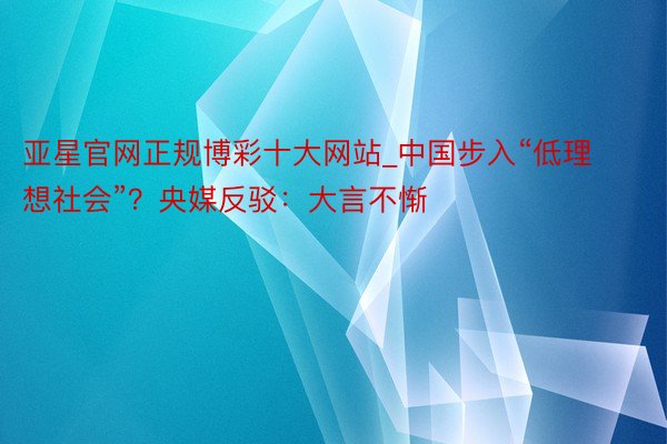 亚星官网正规博彩十大网站_中国步入“低理想社会”？央媒反驳：大言不惭