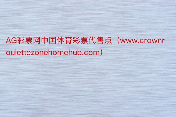 AG彩票网中国体育彩票代售点（www.crownroulettezonehomehub.com）