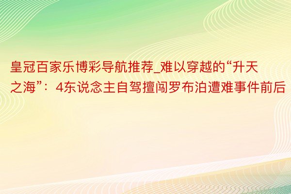 皇冠百家乐博彩导航推荐_难以穿越的“升天之海”：4东说念主自驾擅闯罗布泊遭难事件前后