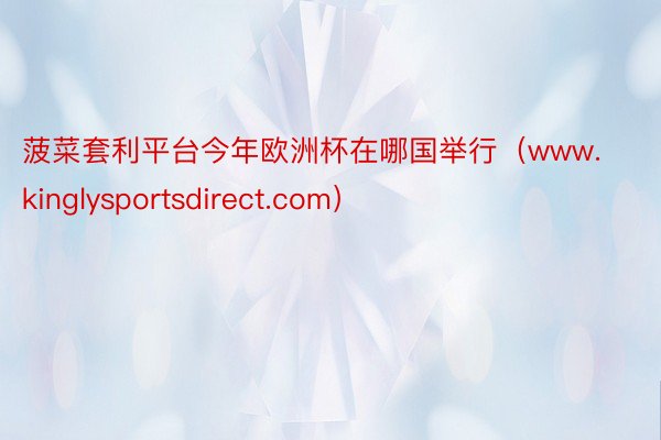 菠菜套利平台今年欧洲杯在哪国举行（www.kinglysportsdirect.com）