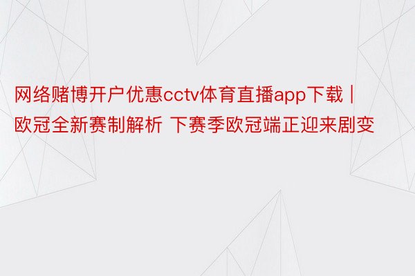 网络赌博开户优惠cctv体育直播app下载 | 欧冠全新赛制解析 下赛季欧冠端正迎来剧变