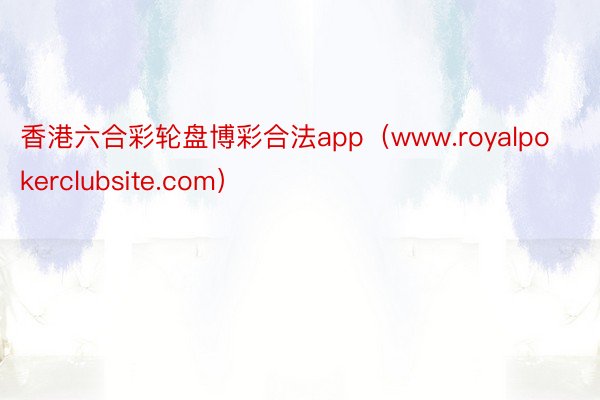 香港六合彩轮盘博彩合法app（www.royalpokerclubsite.com）