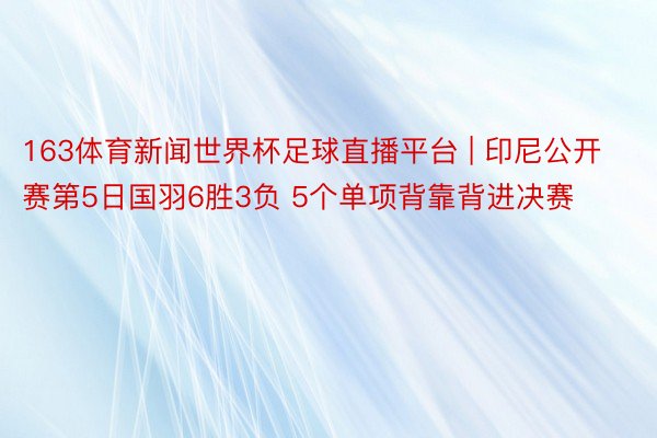 163体育新闻世界杯足球直播平台 | 印尼公开赛第5日国羽6胜3负 5个单项背靠背进决赛