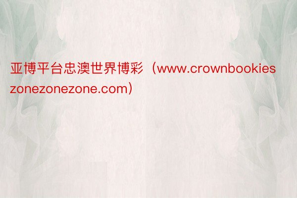 亚博平台忠澳世界博彩（www.crownbookieszonezonezone.com）